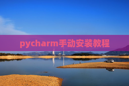 pycharm手动安装教程 pycharm手动安装教程